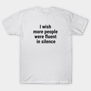 I wish more people were fluent in silence Black T-Shirt